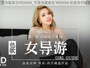 天美传媒麻豆MDXXXX_天美传媒麻豆 MDXXXX 到底有何秘密？