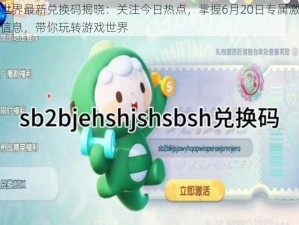 迷你世界最新兑换码揭晓：关注今日热点，掌握6月20日专属激活码中心信息，带你玩转游戏世界