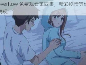 overflow 免费观看第四集，精彩剧情等你发现