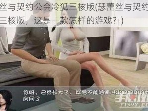 瑟蕾丝与契约公会冷狐三核版(瑟蕾丝与契约公会冷狐三核版，这是一款怎样的游戏？)