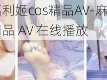 麻酥酥福利姬cos精品AV-麻酥酥福利姬 cos 精品 AV 在线播放