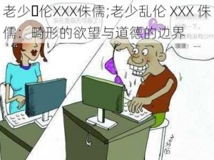 老少亂伦XXX侏儒;老少乱伦 XXX 侏儒：畸形的欲望与道德的边界