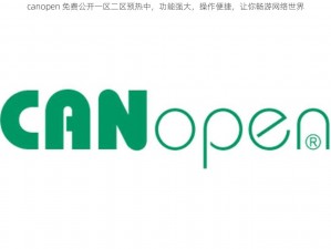 canopen 免费公开一区二区预热中，功能强大，操作便捷，让你畅游网络世界