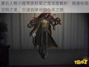 第五人格小提琴家枯荣之音深度解析：探索枯荣交响之美，沉浸音律间的心灵之旅