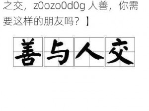 人善之交z0ozo0d0g人善【人善之交，z0ozo0d0g 人善，你需要这样的朋友吗？】