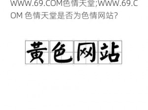 WWW.69.COM色情天堂;WWW.69.COM 色情天堂是否为色情网站？