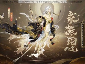 阴阳师耀世神威臻藏皮肤获取攻略：全面解析获得方法与途径，轻松拥有荣耀象征皮肤