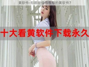 黄软件-有哪些值得推荐的黄软件？