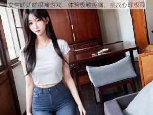 女生嗟嗟嗟很痛游戏：体验极致疼痛，挑战心理极限