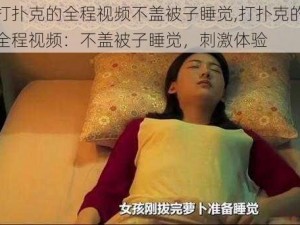 打扑克的全程视频不盖被子睡觉,打扑克的全程视频：不盖被子睡觉，刺激体验