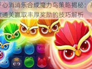 开心消消乐合成魔力鸟策略揭秘：高效通关赢取丰厚奖励的技巧解析