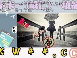 男生和女生在一起差差差的很痛免费软件，带来全新的两性体验，操作简单，一学就会