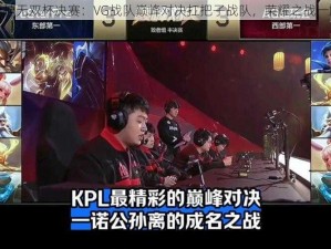 全民超神无双杯决赛：VG战队巅峰对决扛把子战队，荣耀之战一触即发