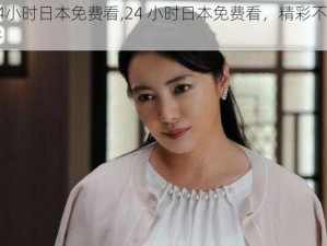 24小时日本免费看,24 小时日本免费看，精彩不间断