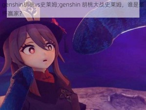 genshin胡桃vs史莱姆;genshin 胡桃大战史莱姆，谁是最终赢家？