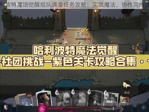 哈利波特魔法觉醒组队课堂任务攻略：实践魔法，协作完成挑战