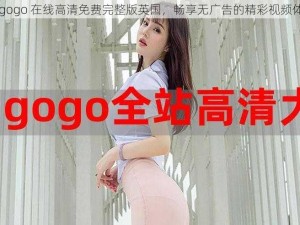 gogogo 在线高清免费完整版英国，畅享无广告的精彩视频体验