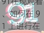 91在现观看、如何在 91 上进行在线观看？