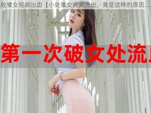 小处雏女视频出血【小处雏女视频流出，竟是这样的原因......】