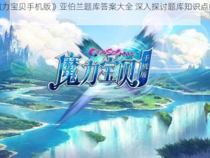 关于《魔力宝贝手机版》亚伯兰题库答案大全 深入探讨题库知识点的全覆盖性集合