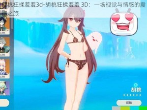 胡桃狂揉羞羞3d-胡桃狂揉羞羞 3D：一场视觉与情感的震撼之旅