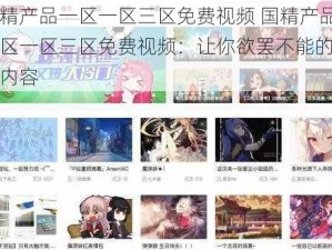 国精产品一区一区三区免费视频 国精产品一区一区三区免费视频：让你欲罢不能的精彩内容