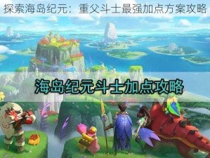 探索海岛纪元：重父斗士最强加点方案攻略