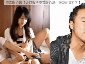 李宗瑞论坛【如何看待李宗瑞论坛中涉及的事件？】