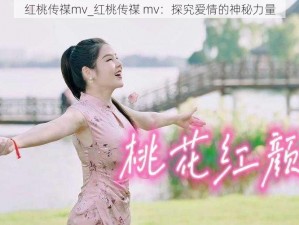 红桃传禖mv_红桃传禖 mv：探究爱情的神秘力量