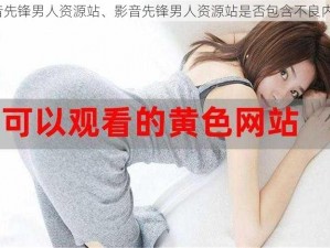 影音先锋男人资源站、影音先锋男人资源站是否包含不良内容？