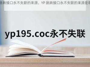 YP跳转接口永不失联的来源、YP 跳转接口永不失联的来源是哪里？