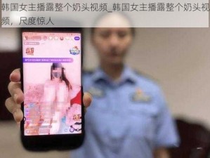 韩国女主播露整个奶头视频_韩国女主播露整个奶头视频，尺度惊人