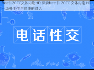 free性Z0ZC交体内谢HD,探索free 性 Z0ZC 交体内谢 HD：一场关于性与健康的对话