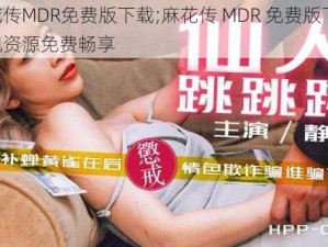 麻花传MDR免费版下载;麻花传 MDR 免费版下载：影视资源免费畅享