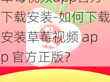 草莓视频app官方下载安装-如何下载安装草莓视频 app 官方正版？