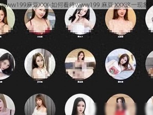 www199麻豆XXX-如何看待www199 麻豆 XXX这一现象？