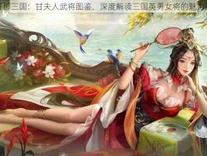 放开那三国：甘夫人武将图鉴，深度解读三国英勇女将的魅力风采