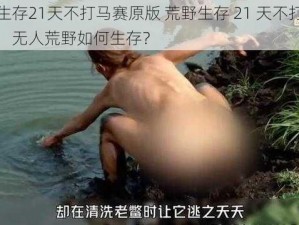 荒野生存21天不打马赛原版 荒野生存 21 天不打马赛原版，无人荒野如何生存？