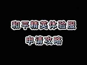 和平精英体验服申请资格入口中心2023：掌握申请指南，领略独家游戏体验机会