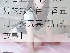 久久婷婷的综合色丁香五月【久久婷婷的综合色丁香五月：探究其背后的故事】