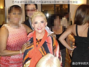 巴西富婆性猛交视频 巴西富婆性猛交视频：惊人的性体验