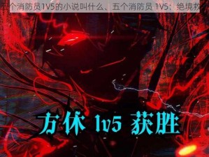 五个消防员1V5的小说叫什么、五个消防员 1V5：绝境救援