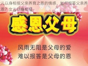 女儿以身相报父亲养育之恩的情感、如何报答父亲养育之恩？女儿以身相报