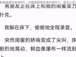 合租屋隔壁传来呻吟h、合租屋隔壁传来的呻吟 h，是怎么回事？