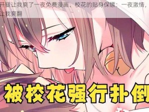 校花开腿让我爽了一夜免费漫画、校花的贴身保镖：一夜激情，校花开腿让我爽翻