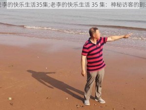 老李的快乐生活35集;老李的快乐生活 35 集：神秘访客的到来