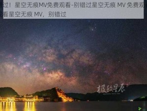 别错过！星空无痕MV免费观看-别错过星空无痕 MV 免费观看免费观看星空无痕 MV，别错过