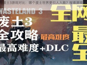 废土2与废土3游戏对比：哪个废土世界更引人入胜？探索游戏乐趣的深入解析