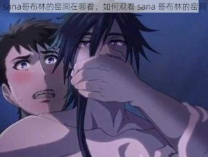 sana哥布林的窑洞在哪看、如何观看 sana 哥布林的窑洞