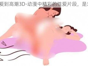 动漫做爰到高潮3D-动漫中精彩的性爱片段，是怎样的？